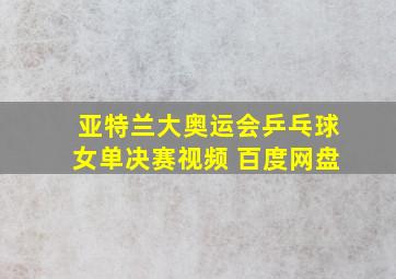 亚特兰大奥运会乒乓球女单决赛视频 百度网盘